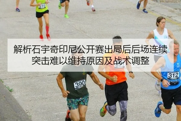 解析石宇奇印尼公开赛出局后后场连续突击难以维持原因及战术调整