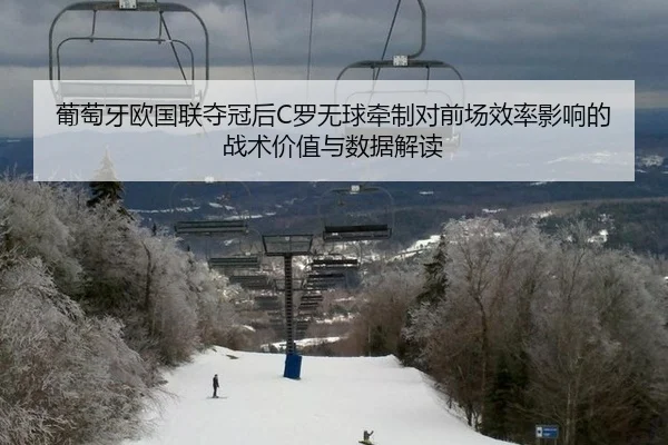 葡萄牙欧国联夺冠后C罗无球牵制对前场效率影响的战术价值与数据解读
