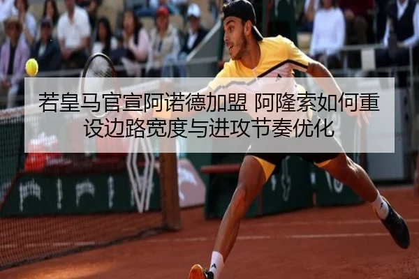若皇马官宣阿诺德加盟 阿隆索如何重设边路宽度与进攻节奏优化