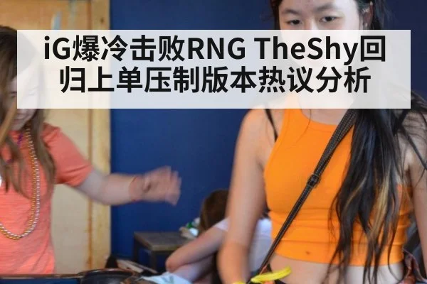 iG爆冷击败RNG TheShy回归上单压制版本热议分析