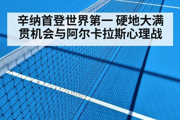 辛纳首登世界第一 硬地大满贯机会与阿尔卡拉斯心理战